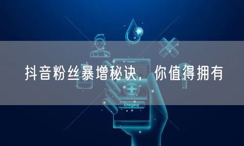 抖音粉丝暴增秘诀，你值得拥有