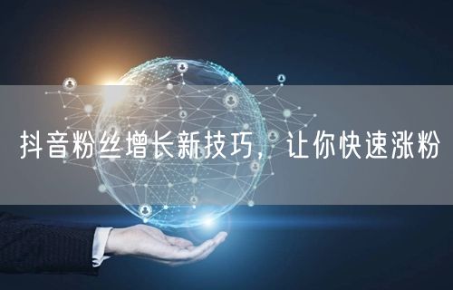 抖音粉丝增长新技巧，让你快速涨粉