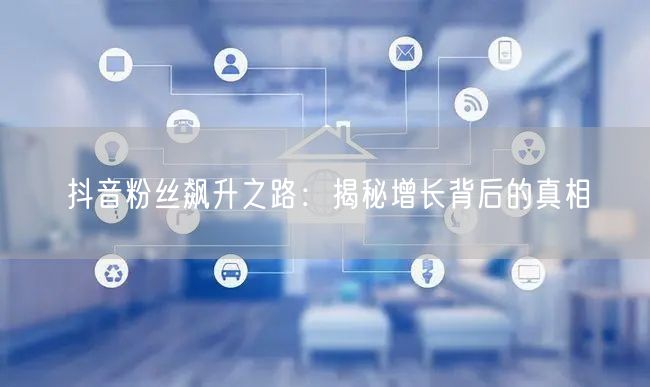 抖音粉丝飙升之路：揭秘增长背后的真相