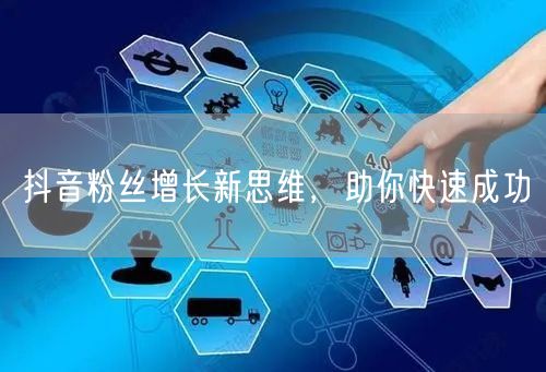 抖音粉丝增长新思维，助你快速成功
