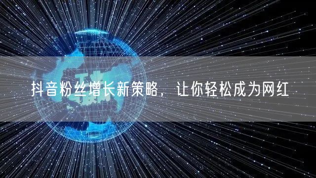 抖音粉丝增长新策略，让你轻松成为网红